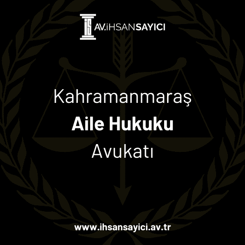 Kahramanmaraş Aile Hukuku Avukatı - Avukat İhsan Sayıcı